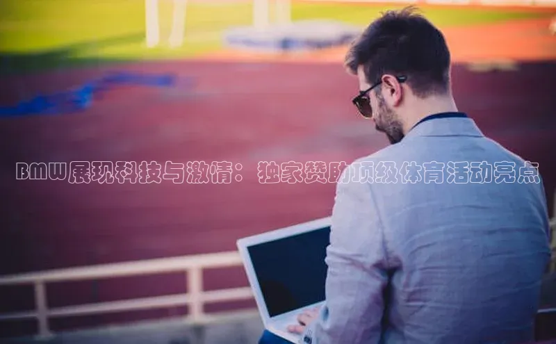 BMW展现科技与激情：独家赞助顶级体育活动亮点